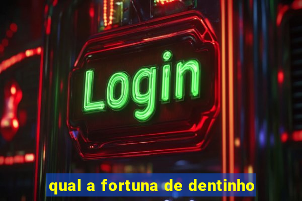 qual a fortuna de dentinho